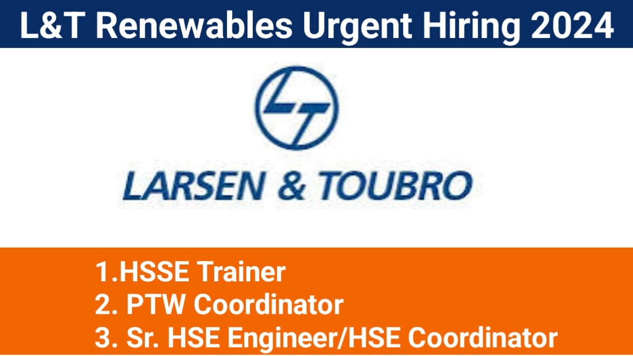 L&T Renewables Urgent Hiring 2024 | For HSSE Trainer, PTW Coordinator And Sr. HSE Engineer / HSE Coordinator